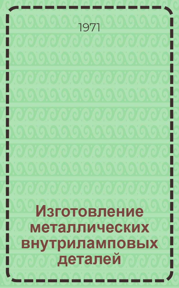 Изготовление металлических внутриламповых деталей : Учеб. пособие для подгот. рабочих на производстве