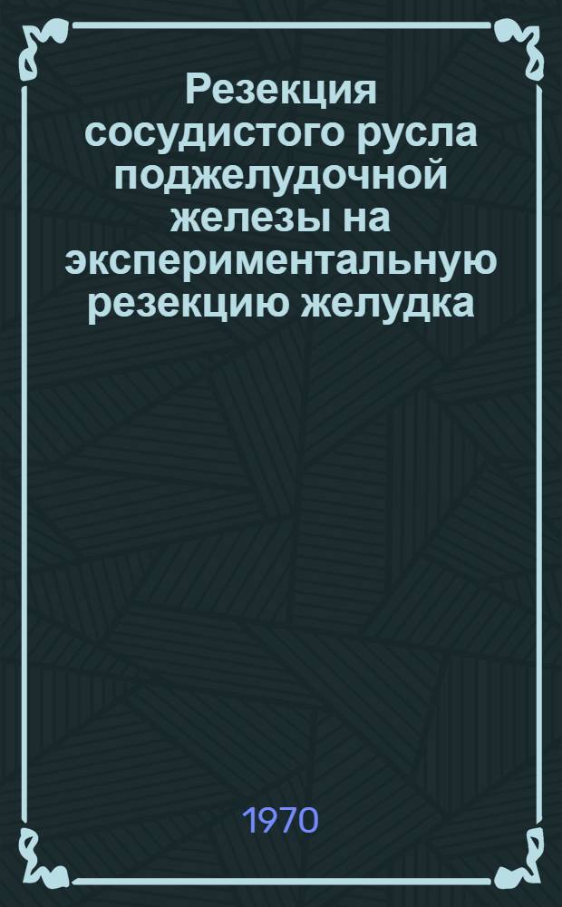 Резекция сосудистого русла поджелудочной железы на экспериментальную резекцию желудка : Автореф. дис. на соискание учен. степени канд. мед. наук : (14.751)