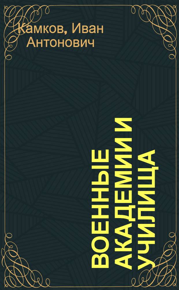 Военные академии и училища : Для тех, кто хочет в них учиться : Справки, советы