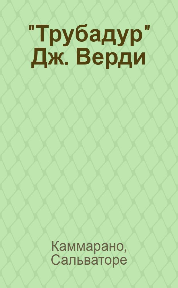 "Трубадур" Дж. Верди : Опера в 4 д. (8 карт.) : По одноим. драме А.Г. Гутьерреса : Полный текст