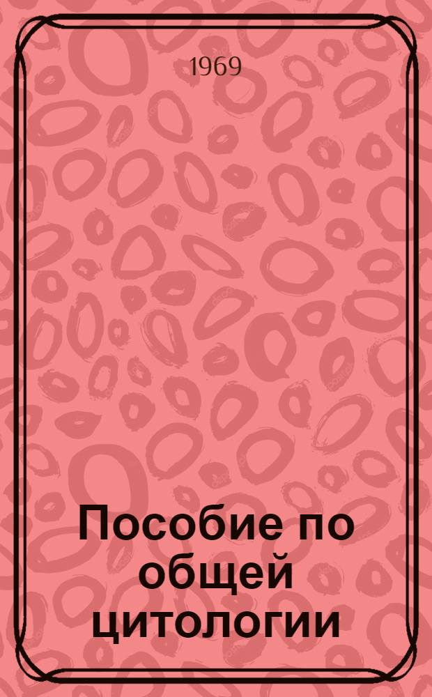 Пособие по общей цитологии : Основы физиологии клетки