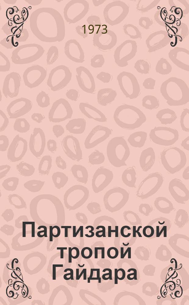Партизанской тропой Гайдара : Рассказ-поиск : Для сред. и ст. возраста