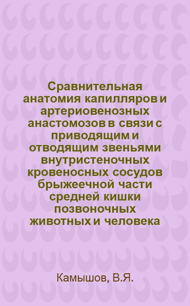 Сравнительная анатомия капилляров и артериовенозных анастомозов в связи с приводящим и отводящим звеньями внутристеночных кровеносных сосудов брыжеечной части средней кишки позвоночных животных и человека : Автореф. дис. на соискание учен. степени д-ра мед. наук : (751)