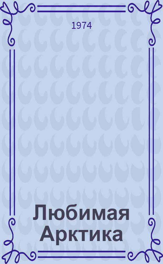Любимая Арктика : Очерки и рассказы