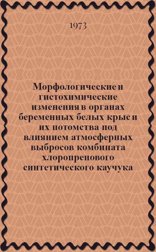 Морфологические и гистохимические изменения в органах беременных белых крыс и их потомства под влиянием атмосферных выбросов комбината хлоропренового синтетического каучука : Автореф. дис. на соиск. учен. степени канд. мед. наук : (14.00.15)