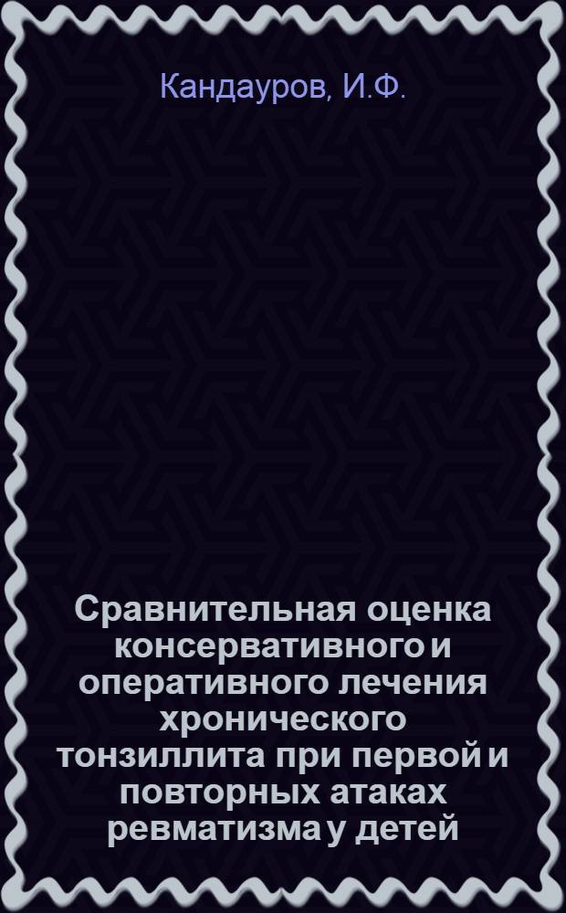 Сравнительная оценка консервативного и оперативного лечения хронического тонзиллита при первой и повторных атаках ревматизма у детей : Автореф. дис. на соискание учен. степени канд. мед. наук : (753)