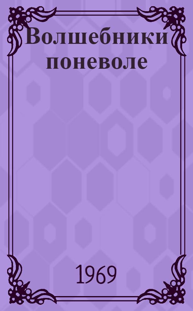 Волшебники поневоле : Повесть-сказка : Для мл. школьного возраста