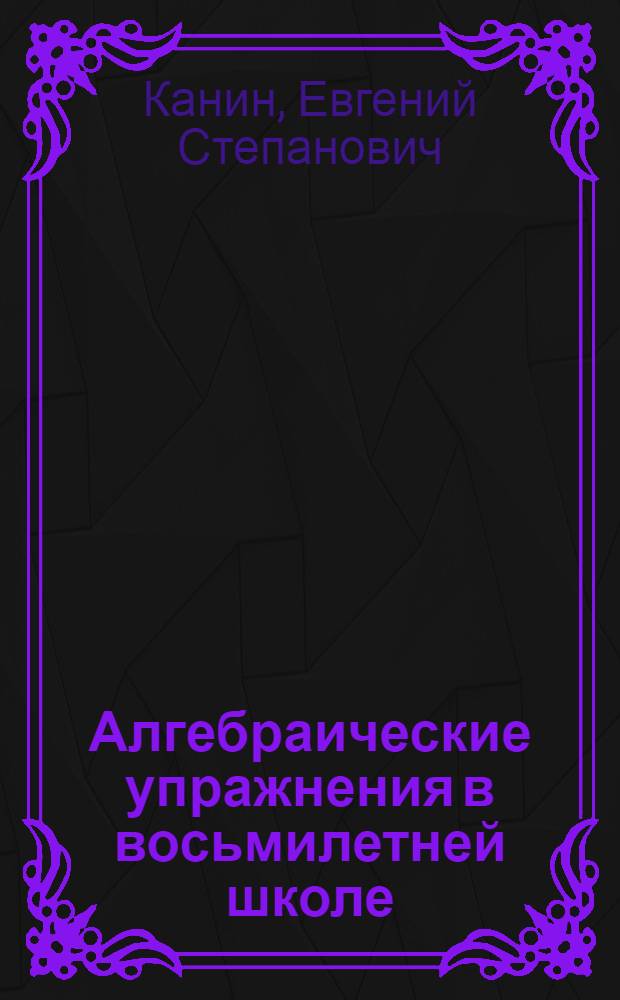 Алгебраические упражнения в восьмилетней школе : Учеб. пособие