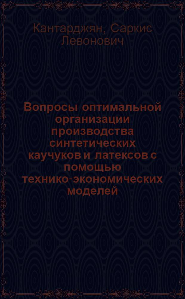 Вопросы оптимальной организации производства синтетических каучуков и латексов с помощью технико-экономических моделей