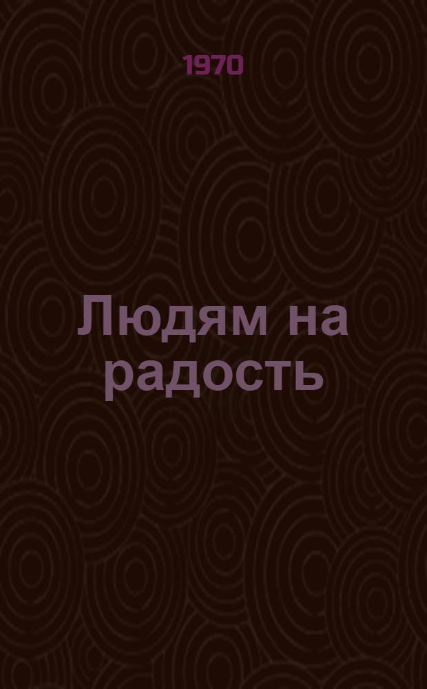 Людям на радость : (Очерки о нар. искусстве Украины)