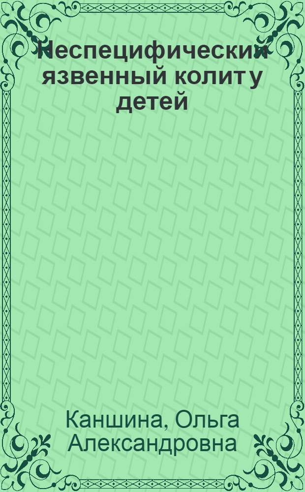 Неспецифический язвенный колит у детей : (Клиника, диагностика и консервативное лечение) : Автореф. дис. на соискание учен. степени канд. мед. наук : (758)
