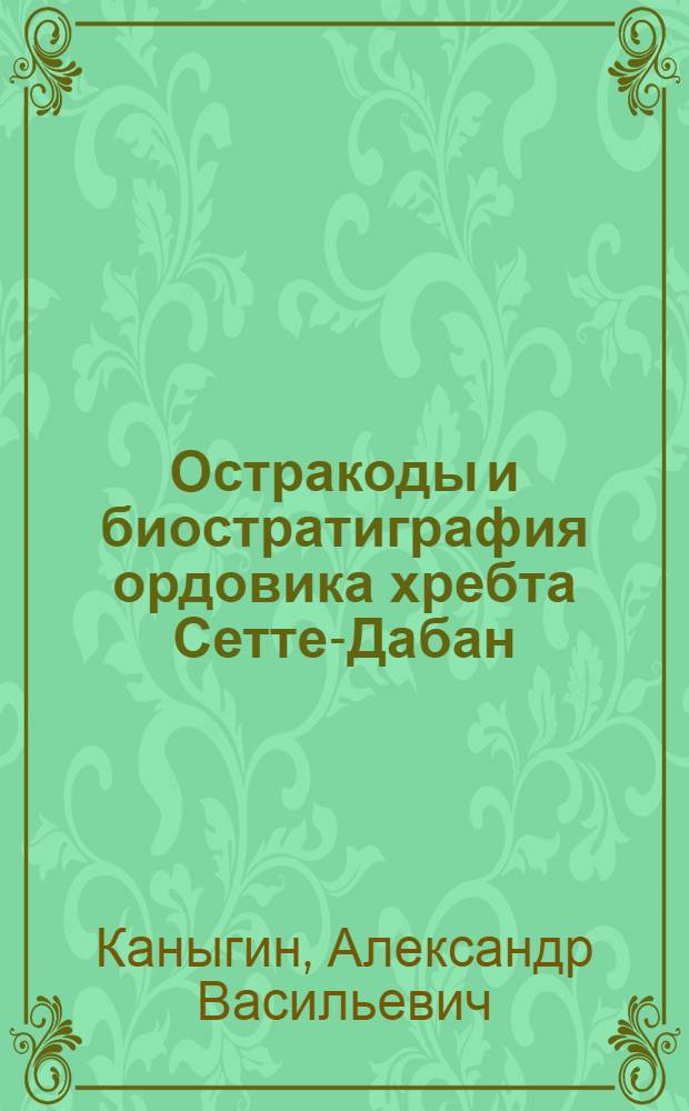Остракоды и биостратиграфия ордовика хребта Сетте-Дабан : (Верхоян. горная система)