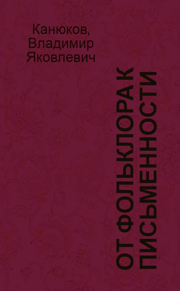 От фольклора к письменности : (Ранняя чуваш. литература и нар. творчество) : Очерк лит.-фольклорных отношений