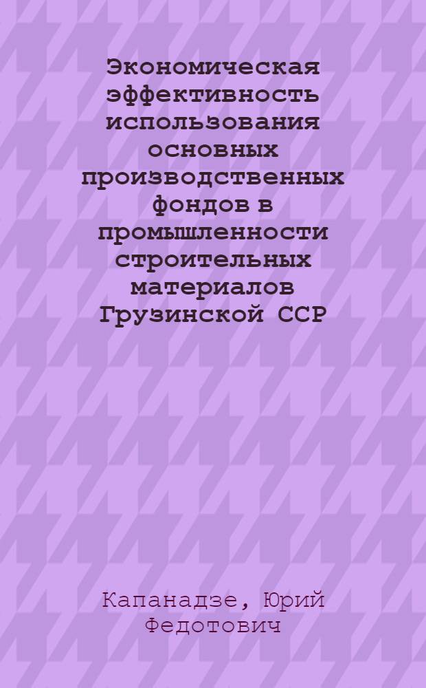 Экономическая эффективность использования основных производственных фондов в промышленности строительных материалов Грузинской ССР