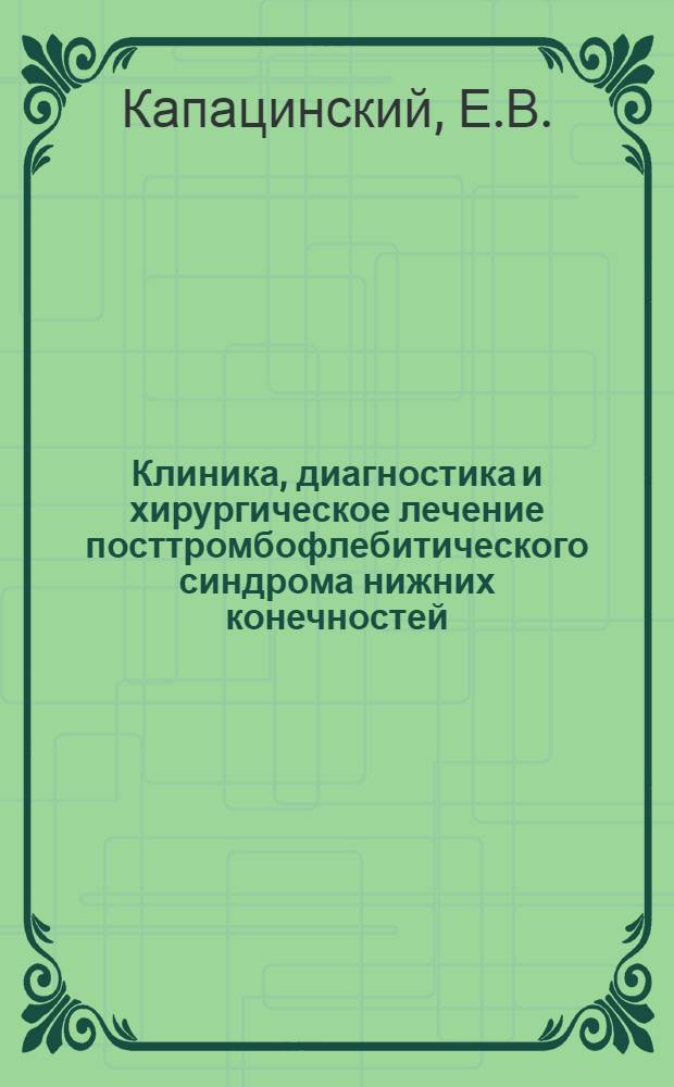 Клиника, диагностика и хирургическое лечение посттромбофлебитического синдрома нижних конечностей : Автореф. дис. на соискание учен. степени д-ра мед. наук : (777)