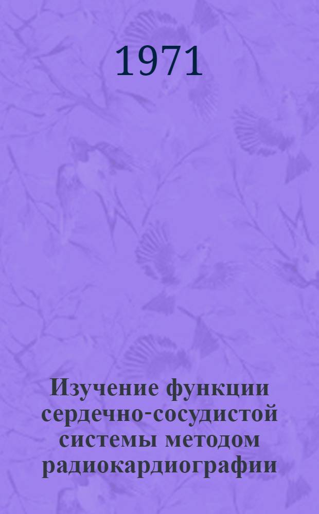 Изучение функции сердечно-сосудистой системы методом радиокардиографии : Автореф. дис. на соискание учен. степени д-ра мед. наук : (765)