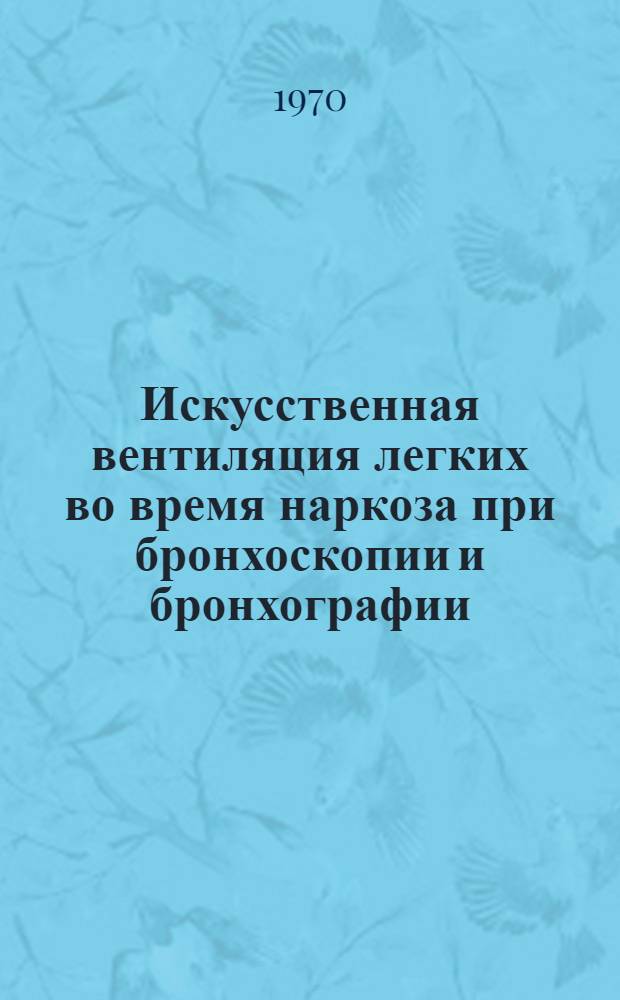 Искусственная вентиляция легких во время наркоза при бронхоскопии и бронхографии : Автореф. дис. на соискание учен. степени канд. мед. наук : (777)