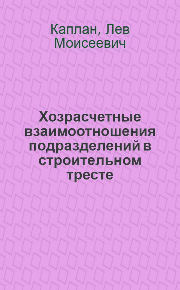 Хозрасчетные взаимоотношения подразделений в строительном тресте : Тресты № 20 Главленинградстроя и № 36 Главзапстроя