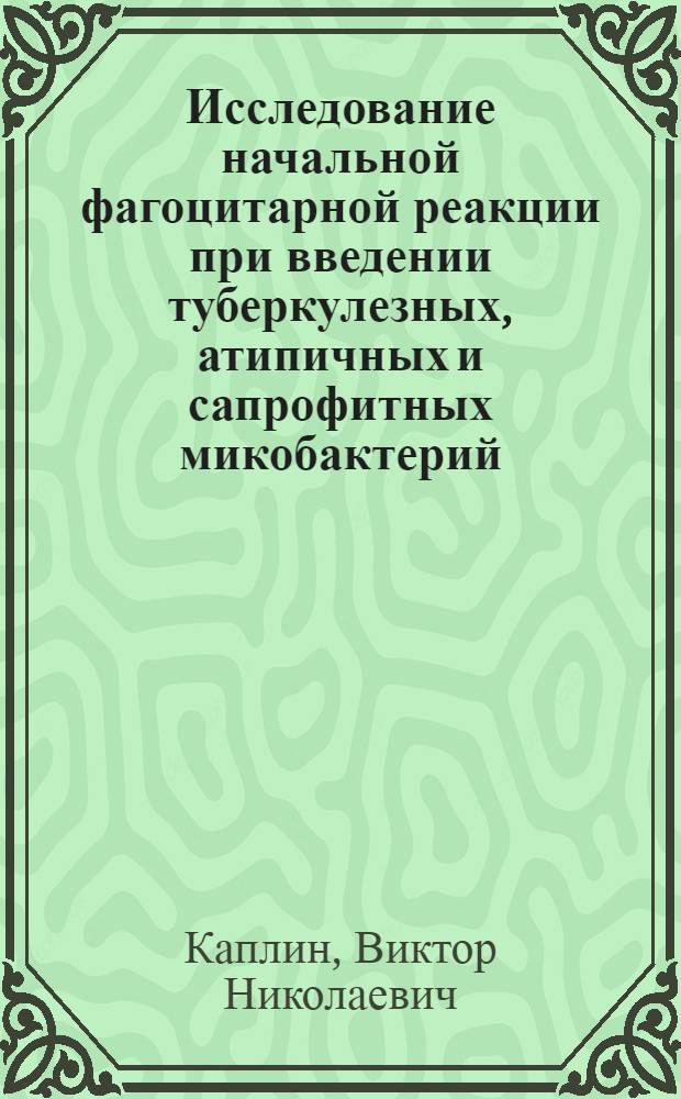 Исследование начальной фагоцитарной реакции при введении туберкулезных, атипичных и сапрофитных микобактерий : (Материалы о происхождении феномена, его биол. значении и использовании для лабораторной диагностики туберкулеза) : Автореф. дис. на соискание учен. степени д-ра мед. наук : (14765)