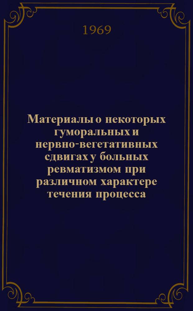 Материалы о некоторых гуморальных и нервно-вегетативных сдвигах у больных ревматизмом при различном характере течения процесса : Автореф. дис. на соискание учен. степени канд. мед. наук : (14.754)