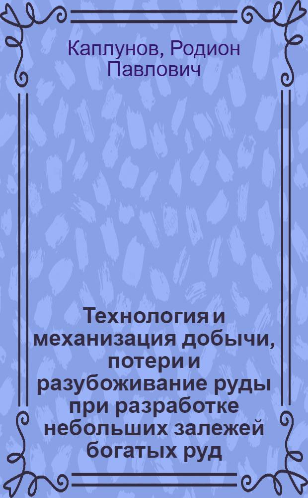 Технология и механизация добычи, потери и разубоживание руды при разработке небольших залежей богатых руд : Обзор