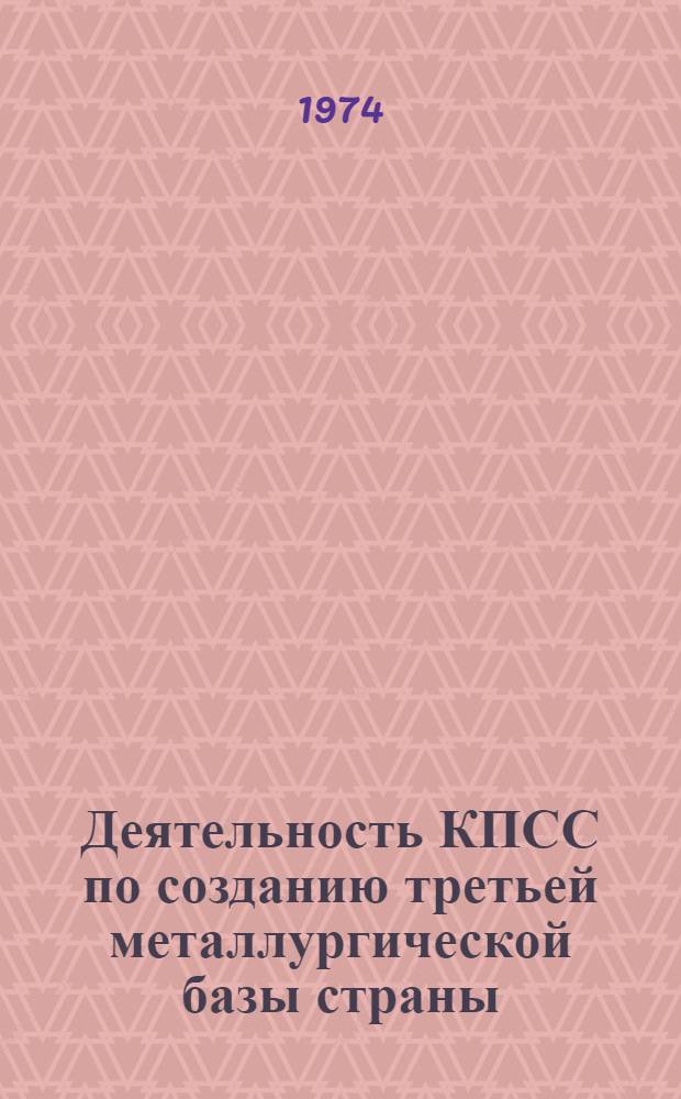 Деятельность КПСС по созданию третьей металлургической базы страны : (Руководство партии развитием черной металлургии Сибири и Дальнего Востока в период между XX и XXIII съездами КПСС)