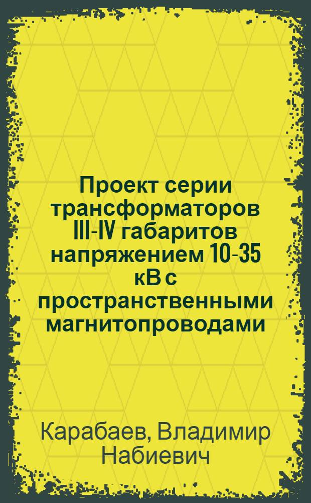 Проект серии трансформаторов III-IV габаритов напряжением 10-35 кВ с пространственными магнитопроводами : Доклад : (Науч.-техн. совещание по трансформаторостроению, г. Тольятти, сент. 1969 г.)
