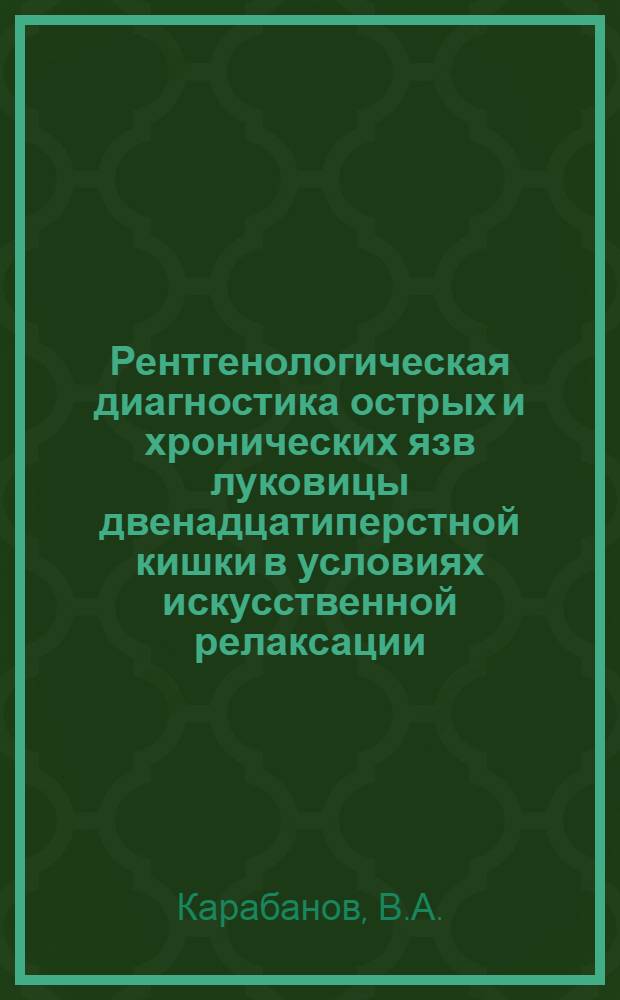 Рентгенологическая диагностика острых и хронических язв луковицы двенадцатиперстной кишки в условиях искусственной релаксации : Автореф. дис. на соискание учен. степени канд. мед. наук