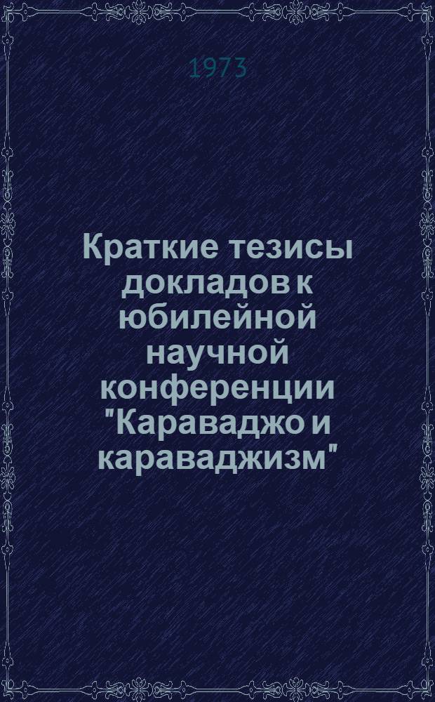 Краткие тезисы докладов к юбилейной научной конференции "Караваджо и караваджизм". 19-20 декабря 1973 г.