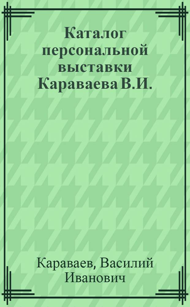 Каталог персональной выставки Караваева В.И.