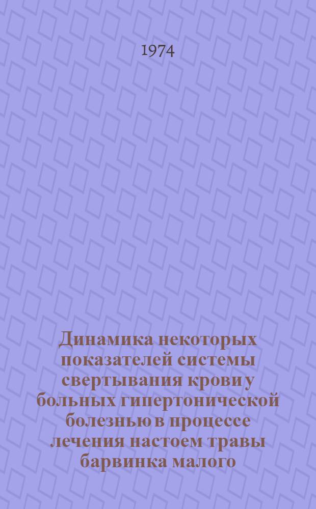 Динамика некоторых показателей системы свертывания крови у больных гипертонической болезнью в процессе лечения настоем травы барвинка малого : Автореф. дис. на соиск. учен. степени канд. мед. наук : (14.00.05)