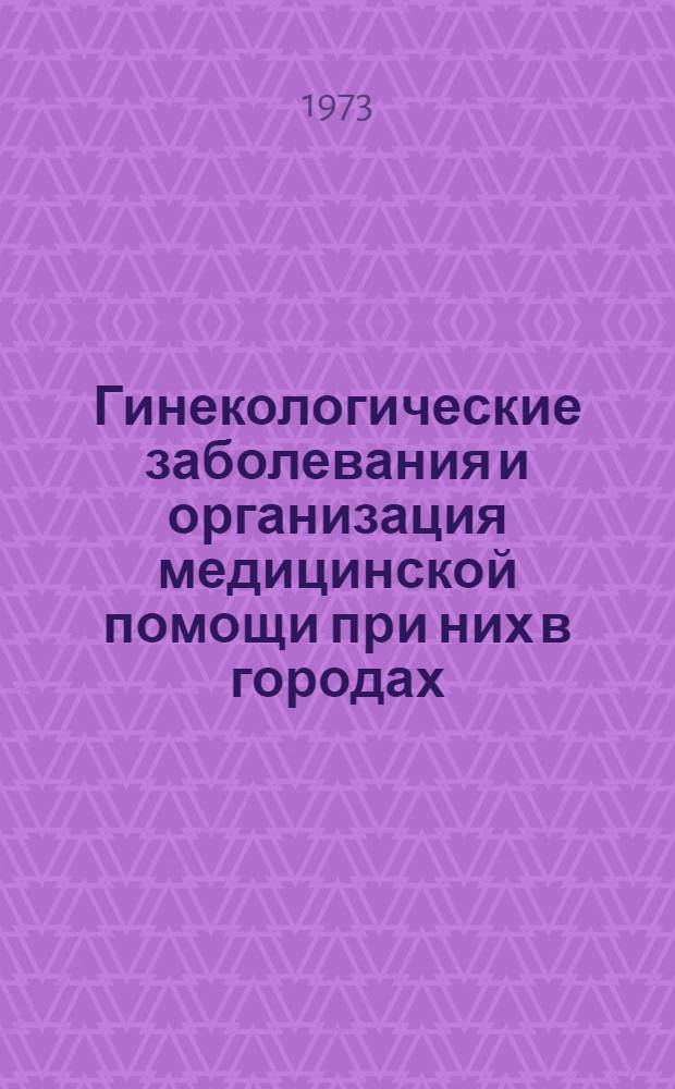 Гинекологические заболевания и организация медицинской помощи при них в городах : Автореф. дис. на соиск. учен. степени канд. мед. наук : (14.00.33)