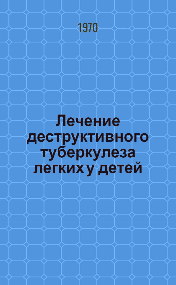 Лечение деструктивного туберкулеза легких у детей : Автореф. дис. на соискание учен. степени канд. мед. наук : (776)