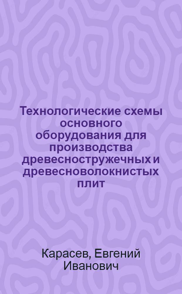 Технологические схемы основного оборудования для производства древесностружечных и древесноволокнистых плит : Метод. пособие по курсам "Оборудование предприятий" и "Технология древесных пластиков и плит"