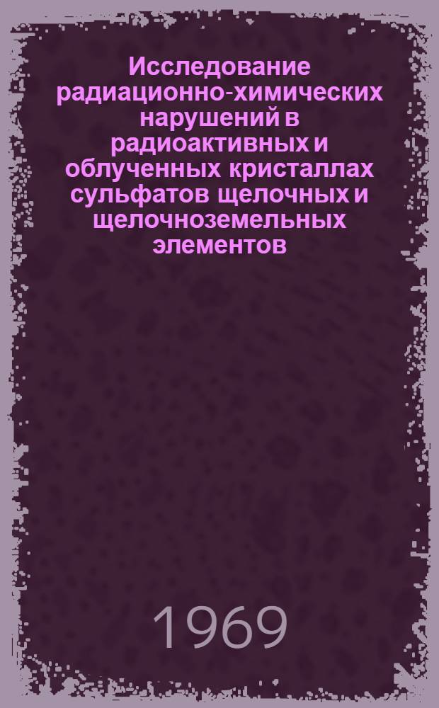 Исследование радиационно-химических нарушений в радиоактивных и облученных кристаллах сульфатов щелочных и щелочноземельных элементов : Автореф. дис. на соискание учен. степени канд. хим. наук : (078)