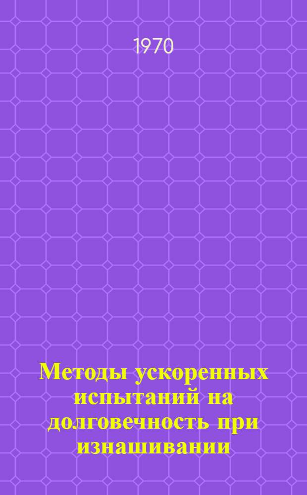 Методы ускоренных испытаний на долговечность при изнашивании : Учеб.-метод. разработка для слушателей ВИСМа