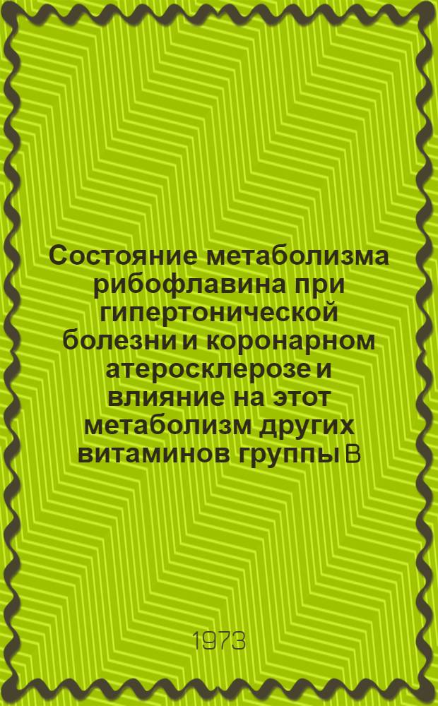 Состояние метаболизма рибофлавина при гипертонической болезни и коронарном атеросклерозе и влияние на этот метаболизм других витаминов группы B : Автореф. дис. на соиск. учен. степени канд. мед. наук : (14.00.05)