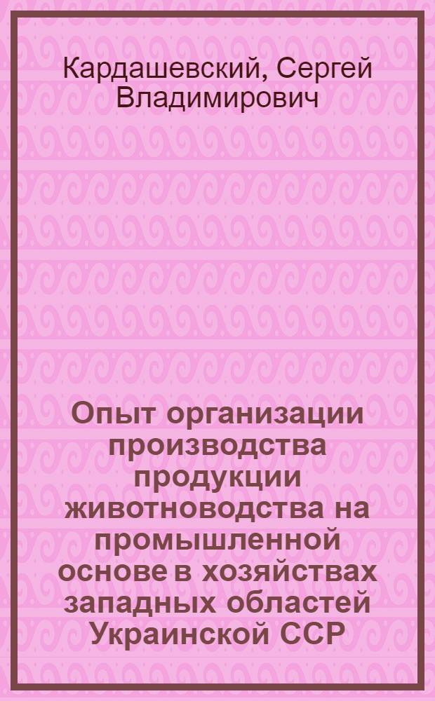 Опыт организации производства продукции животноводства на промышленной основе в хозяйствах западных областей Украинской ССР