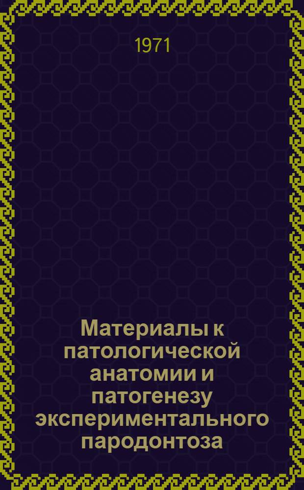 Материалы к патологической анатомии и патогенезу экспериментального пародонтоза : Автореф. дис. на соискание учен. степени канд. мед. наук : (771)