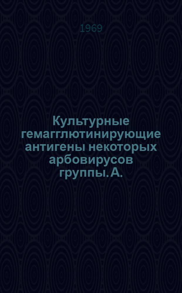 Культурные гемагглютинирующие антигены некоторых арбовирусов группы. А. : Автореф. дис. на соискание учен. степени канд. мед. наук : (095)
