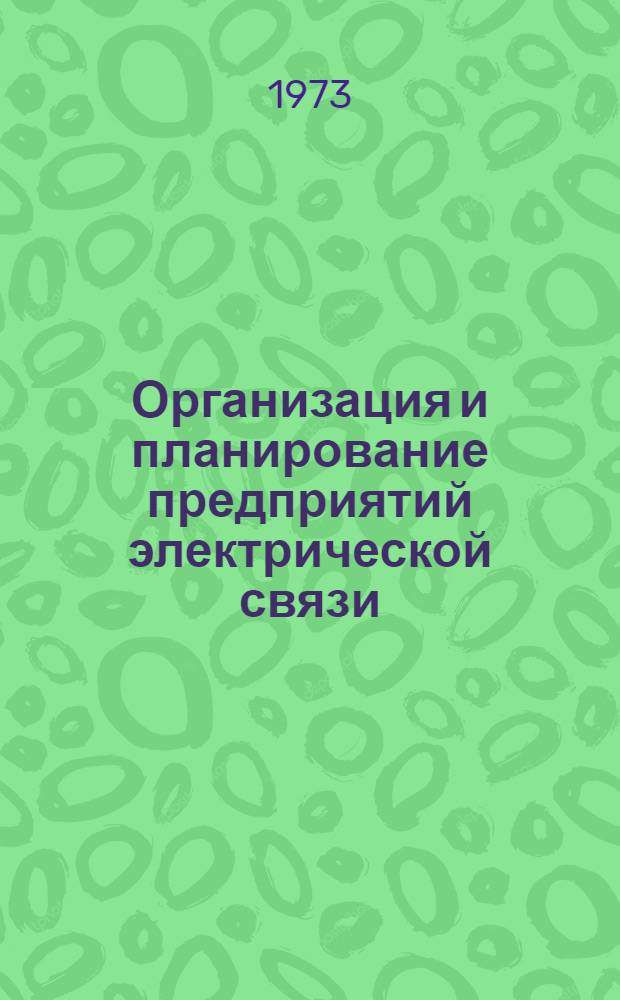 Организация и планирование предприятий электрической связи : Учебник для техн. фак. электротехн. ин-тов связи
