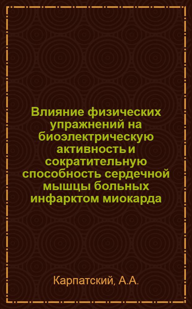 Влияние физических упражнений на биоэлектрическую активность и сократительную способность сердечной мышцы больных инфарктом миокарда : Автореф. дис. на соискание учен. степени канд. мед. наук : (755)