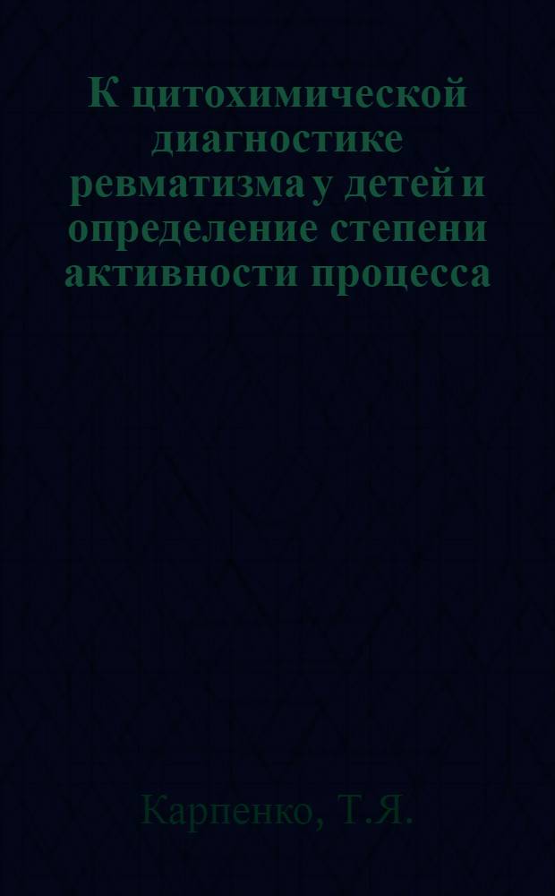 К цитохимической диагностике ревматизма у детей и определение степени активности процесса : Автореф. дис. на соискание учен. степени канд. мед. наук : (758)