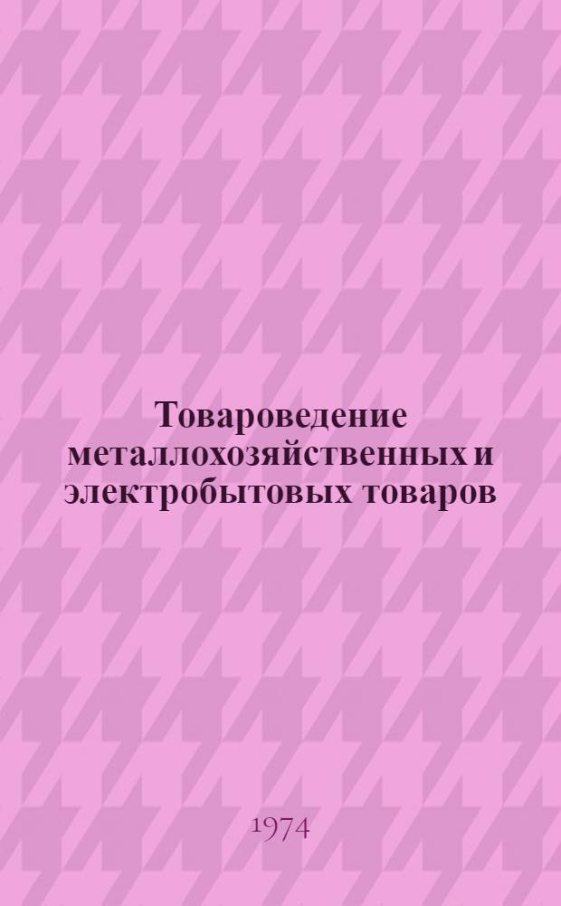 Товароведение металлохозяйственных и электробытовых товаров : Учебник для товароведных отд-ний техникумов сов. торговли