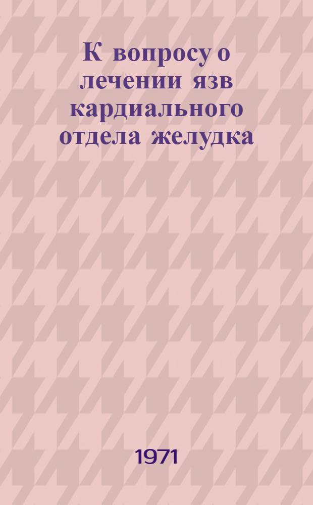 К вопросу о лечении язв кардиального отдела желудка : (Клинико-эксперим. исследование) : Автореф. дис. на соискание учен. степени канд. мед. наук : (777)