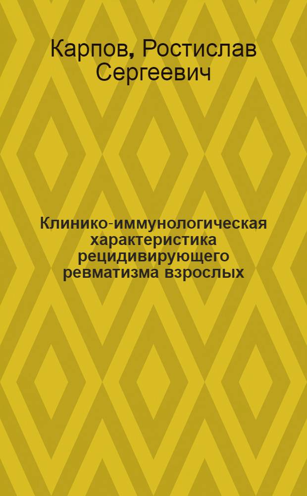 Клинико-иммунологическая характеристика рецидивирующего ревматизма взрослых : Автореф. дис. на соиск. учен. степени д-ра мед. наук : (14.00.05)