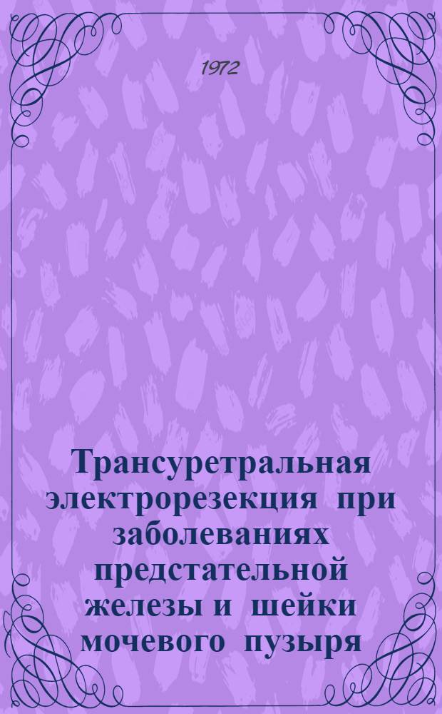 Трансуретральная электрорезекция при заболеваниях предстательной железы и шейки мочевого пузыря : Учеб. пособие