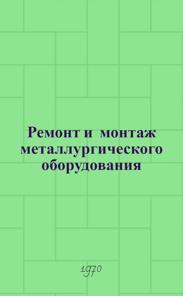 Ремонт и монтаж металлургического оборудования : Учебник для вузов по специальности "Мех. оборудование заводов черной металлургии"