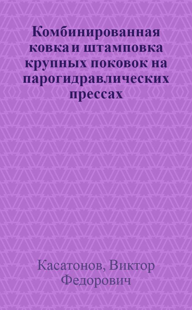 Комбинированная ковка и штамповка крупных поковок на парогидравлических прессах