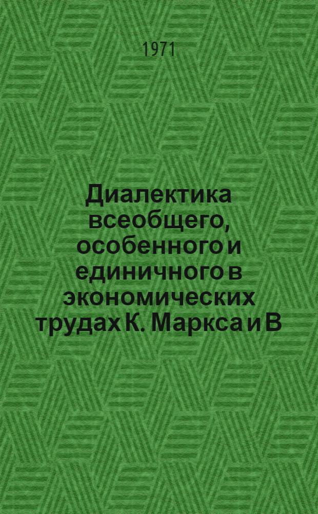 Диалектика всеобщего, особенного и единичного в экономических трудах К. Маркса и В.И. Ленина : (Логико-гносеол. аспект проблемы)